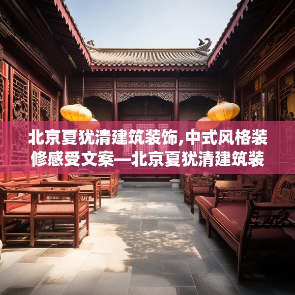 北京夏犹清建筑装饰,中式风格装修感受文案—北京夏犹清建筑装饰451.a327b328c331fgy.338jhhj