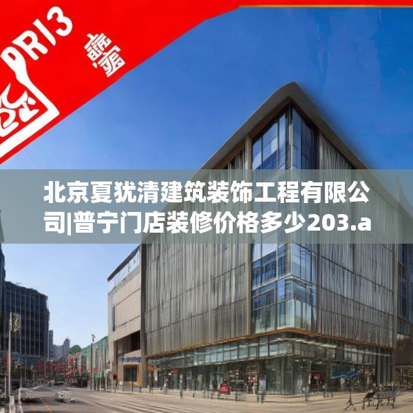 北京夏犹清建筑装饰工程有限公司|普宁门店装修价格多少203.a79b80c83fgy.90fds