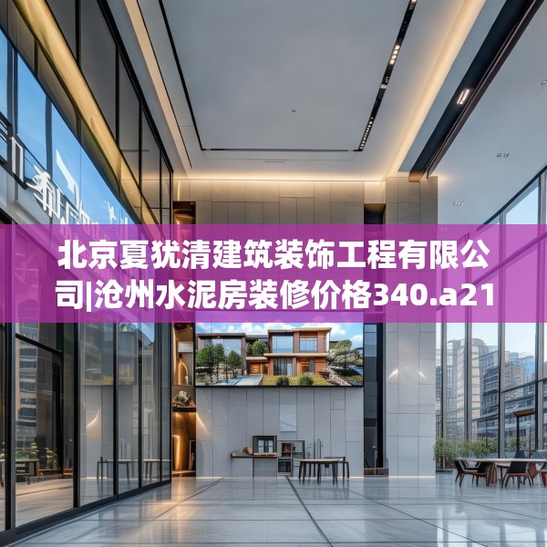 北京夏犹清建筑装饰工程有限公司|沧州水泥房装修价格340.a216b217c220fgy.227dewqe