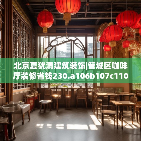 北京夏犹清建筑装饰|管城区咖啡厅装修省钱230.a106b107c110fgy.117xczxv