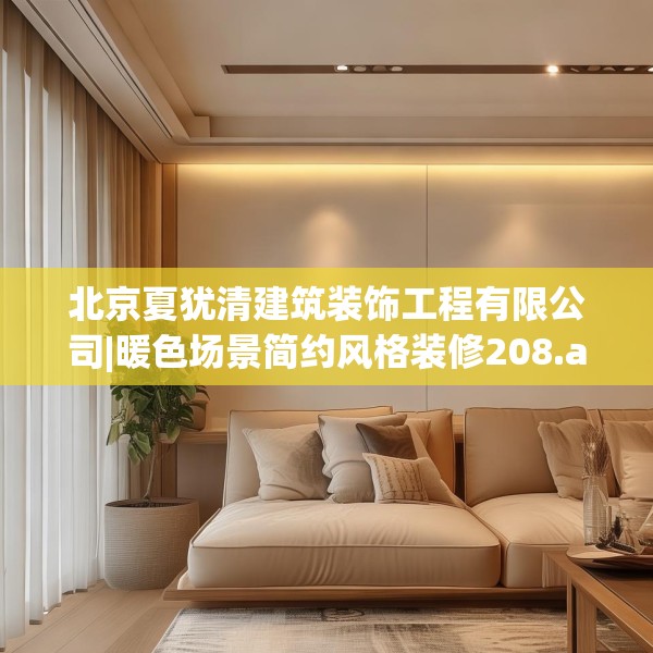 北京夏犹清建筑装饰工程有限公司|暖色场景简约风格装修208.a84b85c88fgy.95sdA