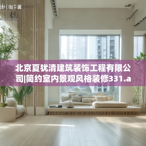 北京夏犹清建筑装饰工程有限公司|简约室内景观风格装修331.a207b208c211fgy.218fdsfds
