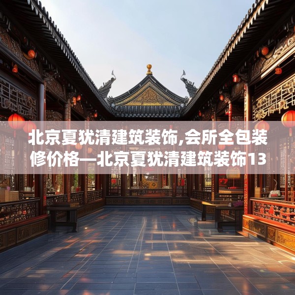 北京夏犹清建筑装饰,会所全包装修价格—北京夏犹清建筑装饰133.a9b10c13fgy.20fdsfds