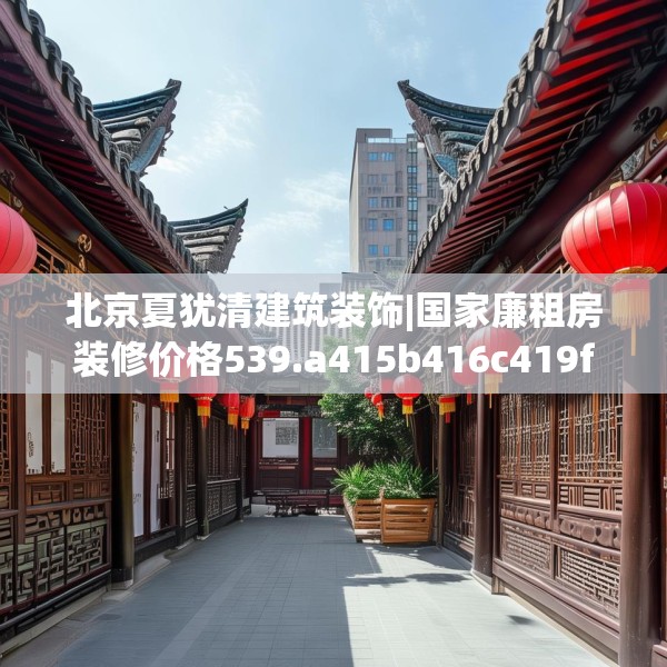 北京夏犹清建筑装饰|国家廉租房装修价格539.a415b416c419fgy.426bnbn
