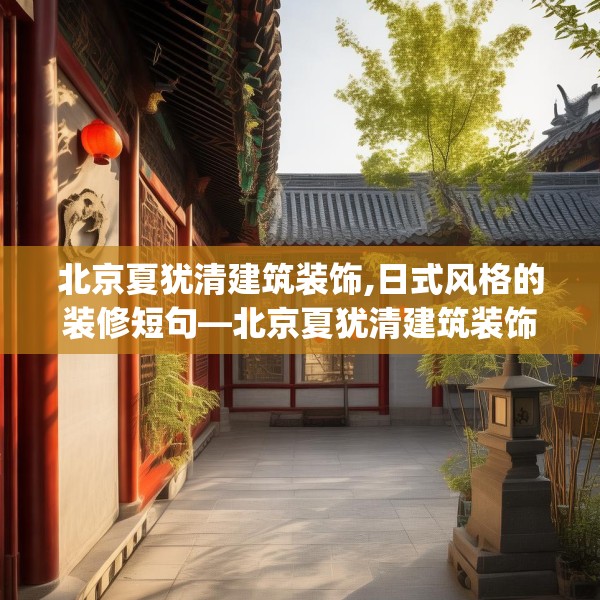 北京夏犹清建筑装饰,日式风格的装修短句—北京夏犹清建筑装饰501.a377b378c381fgy.388fhsg