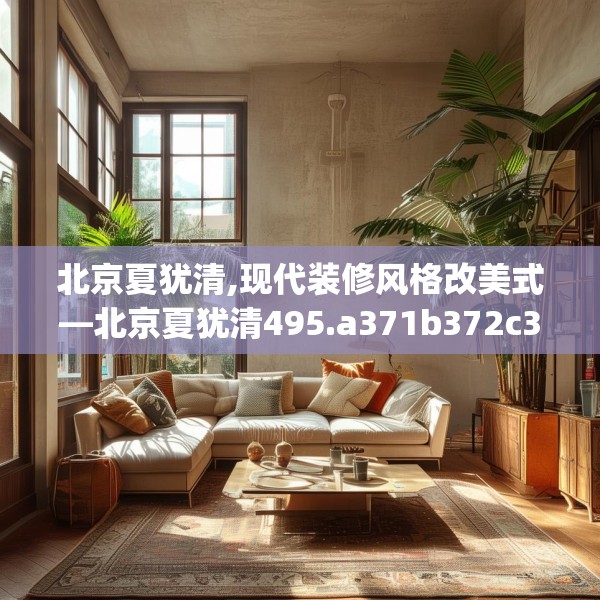 北京夏犹清,现代装修风格改美式—北京夏犹清495.a371b372c375fgy.382fghfd