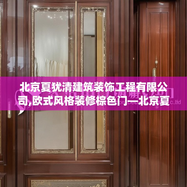 北京夏犹清建筑装饰工程有限公司,欧式风格装修棕色门—北京夏犹清建筑装饰工程有限公司385.a261b262c265fgy.272fdsfds