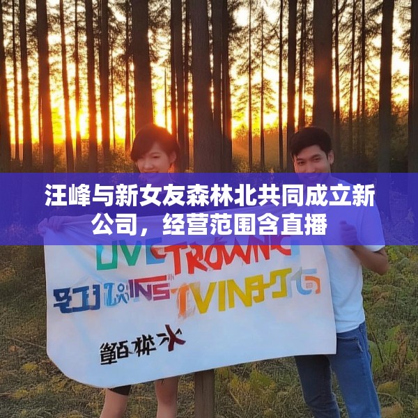 汪峰与新女友森林北共同成立新公司，经营范围含直播