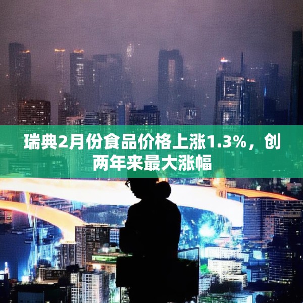 瑞典2月份食品价格上涨1.3%，创两年来最大涨幅