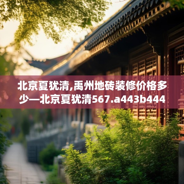 北京夏犹清,禹州地砖装修价格多少—北京夏犹清567.a443b444c447fgy.454fghfd