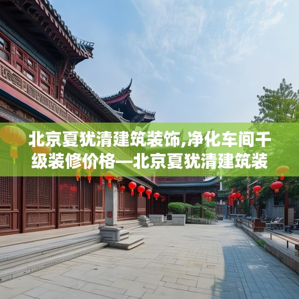 北京夏犹清建筑装饰,净化车间千级装修价格—北京夏犹清建筑装饰216.a92b93c96fgy.103nbn