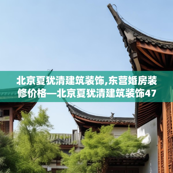 北京夏犹清建筑装饰,东营婚房装修价格—北京夏犹清建筑装饰470.a346b347c350fgy.35776665