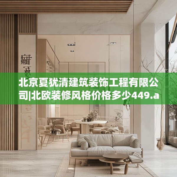 北京夏犹清建筑装饰工程有限公司|北欧装修风格价格多少449.a325b326c329fgy.336bnbn