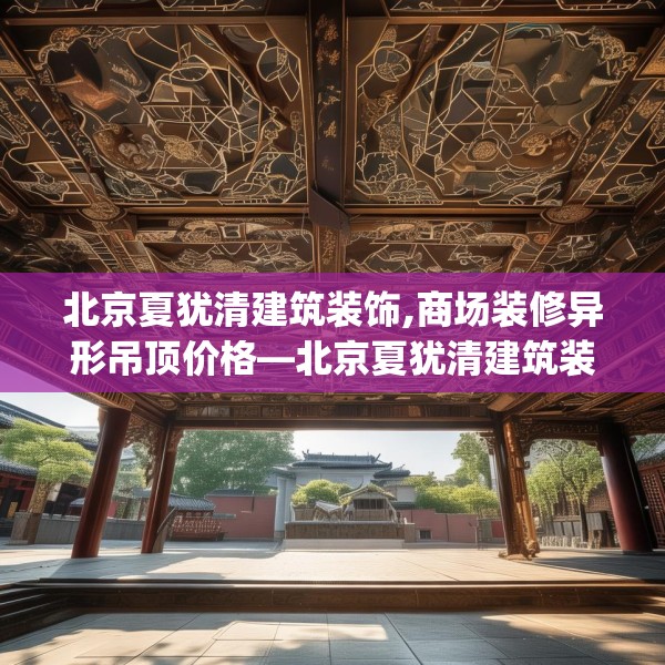 北京夏犹清建筑装饰,商场装修异形吊顶价格—北京夏犹清建筑装饰353.a229b230c233fgy.240cvcx