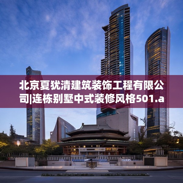 北京夏犹清建筑装饰工程有限公司|连栋别墅中式装修风格501.a377b378c381fgy.388fhsg