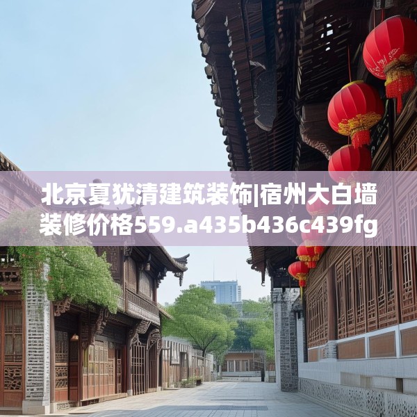 北京夏犹清建筑装饰|宿州大白墙装修价格559.a435b436c439fgy.446jhhj