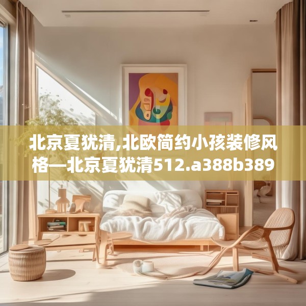 北京夏犹清,北欧简约小孩装修风格—北京夏犹清512.a388b389c392fgy.399wew