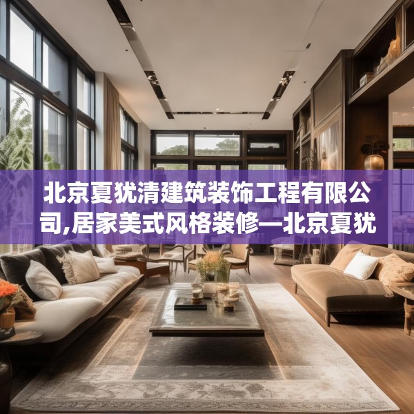 北京夏犹清建筑装饰工程有限公司,居家美式风格装修—北京夏犹清建筑装饰工程有限公司389.a265b266c269fgy.276cvcx
