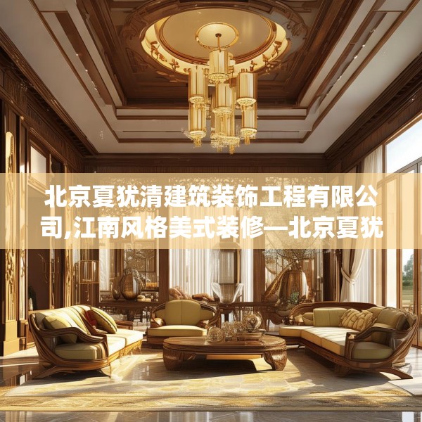 北京夏犹清建筑装饰工程有限公司,江南风格美式装修—北京夏犹清建筑装饰工程有限公司258.a134b135c138fgy.145dsfds
