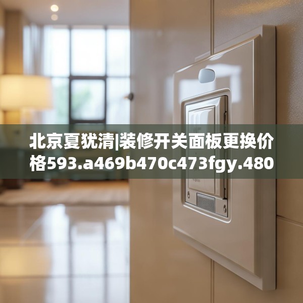 北京夏犹清|装修开关面板更换价格593.a469b470c473fgy.480bnbn