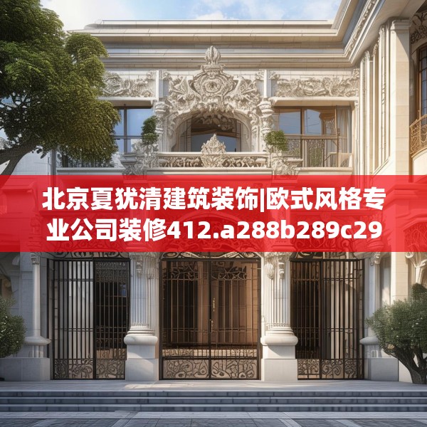 北京夏犹清建筑装饰|欧式风格专业公司装修412.a288b289c292fgy.299dewqe