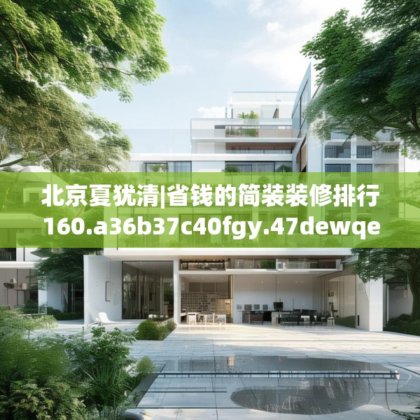 北京夏犹清|省钱的简装装修排行160.a36b37c40fgy.47dewqe