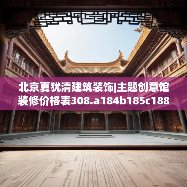 北京夏犹清建筑装饰|主题创意馆装修价格表308.a184b185c188fgy.19576674