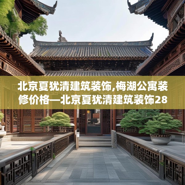 北京夏犹清建筑装饰,梅湖公寓装修价格—北京夏犹清建筑装饰280.a156b157c160fgy.167sdA