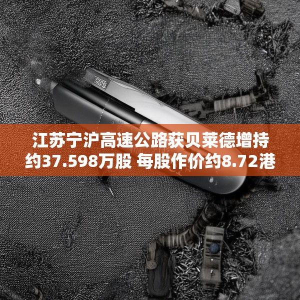 江苏宁沪高速公路获贝莱德增持约37.598万股 每股作价约8.72港元