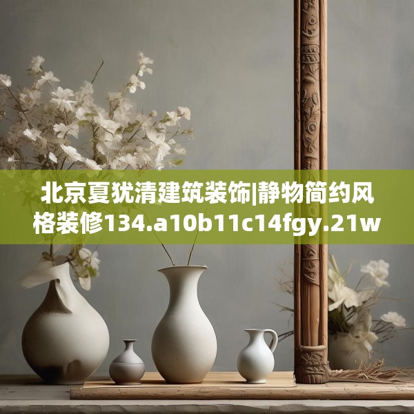 北京夏犹清建筑装饰|静物简约风格装修134.a10b11c14fgy.21wew