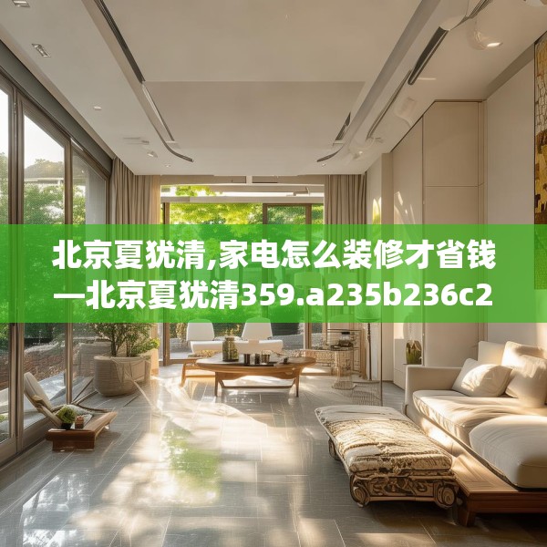 北京夏犹清,家电怎么装修才省钱—北京夏犹清359.a235b236c239fgy.246bnbn