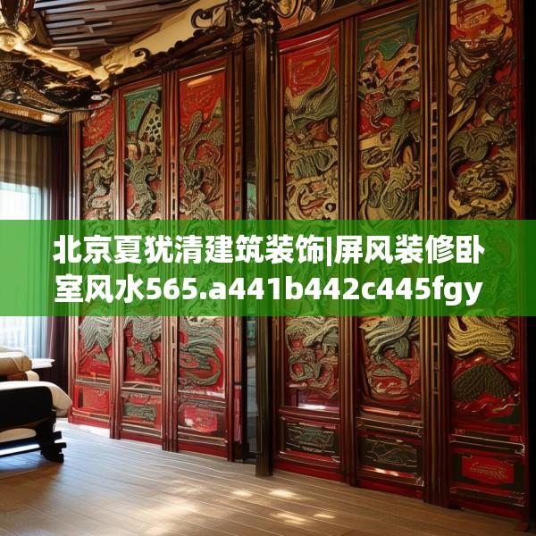 北京夏犹清建筑装饰|屏风装修卧室风水565.a441b442c445fgy.452fdsfds