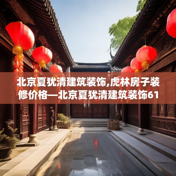 北京夏犹清建筑装饰,虎林房子装修价格—北京夏犹清建筑装饰618.a494b495c498fgy.505dsfds