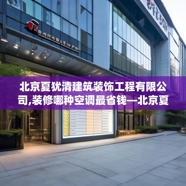 北京夏犹清建筑装饰工程有限公司,装修哪种空调最省钱—北京夏犹清建筑装饰工程有限公司473.a349b350c353fgy.360fds