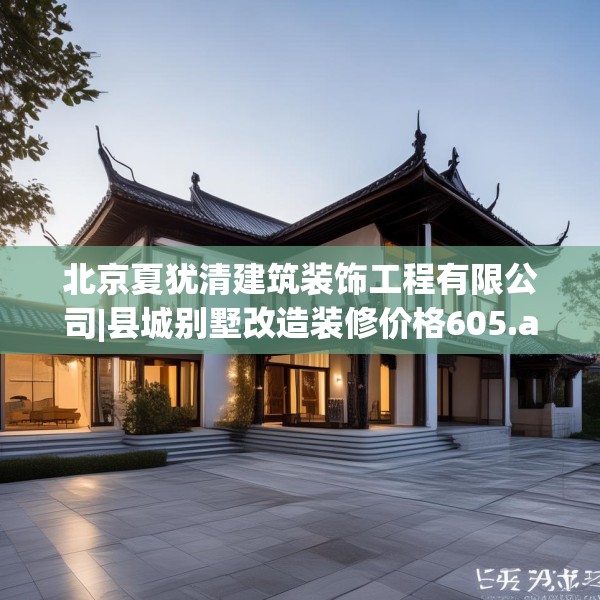 北京夏犹清建筑装饰工程有限公司|县城别墅改造装修价格605.a481b482c485fgy.492cvcx