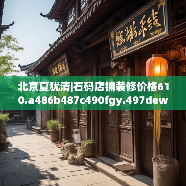 北京夏犹清|石码店铺装修价格610.a486b487c490fgy.497dewqe