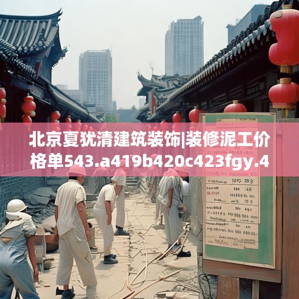 北京夏犹清建筑装饰|装修泥工价格单543.a419b420c423fgy.430uyk