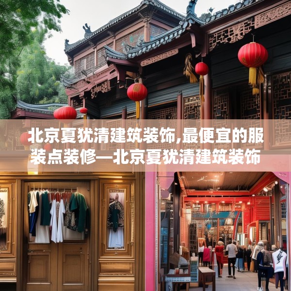 北京夏犹清建筑装饰,最便宜的服装点装修—北京夏犹清建筑装饰430.a306b307c310fgy.317dewqe