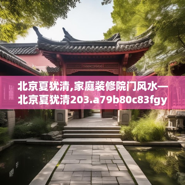 北京夏犹清,家庭装修院门风水—北京夏犹清203.a79b80c83fgy.90fds