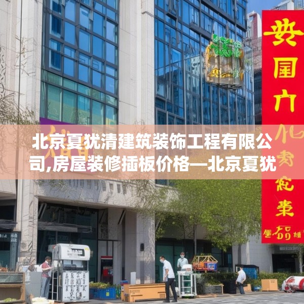 北京夏犹清建筑装饰工程有限公司,房屋装修插板价格—北京夏犹清建筑装饰工程有限公司450.a326b327c330fgy.337nbn