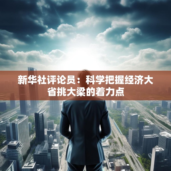 新华社评论员：科学把握经济大省挑大梁的着力点