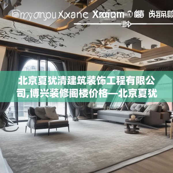 北京夏犹清建筑装饰工程有限公司,博兴装修阁楼价格—北京夏犹清建筑装饰工程有限公司289.a165b166c169fgy.176jhhj
