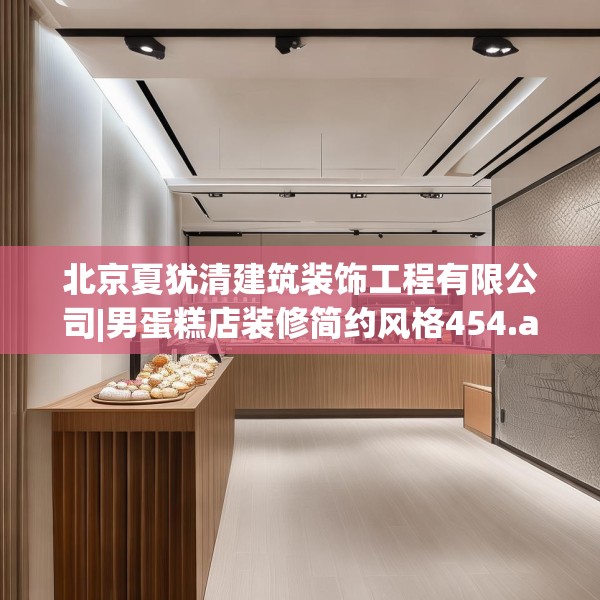 北京夏犹清建筑装饰工程有限公司|男蛋糕店装修简约风格454.a330b331c334fgy.341htyj