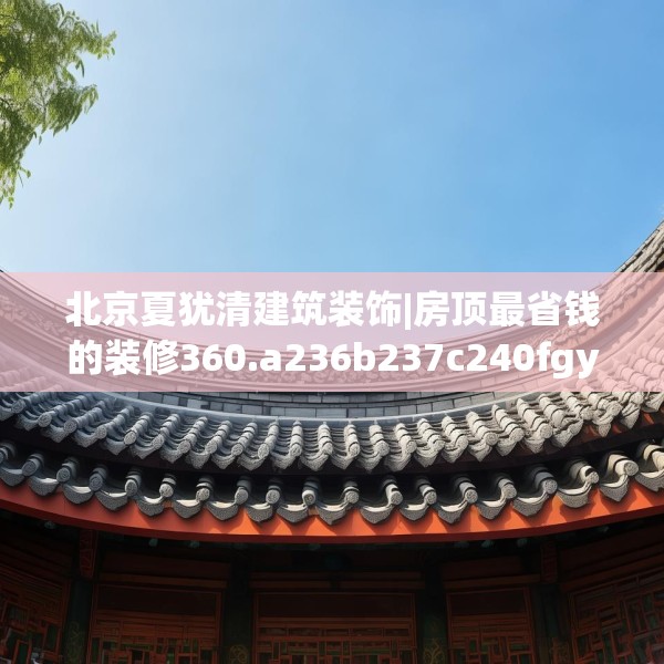 北京夏犹清建筑装饰|房顶最省钱的装修360.a236b237c240fgy.247nbn