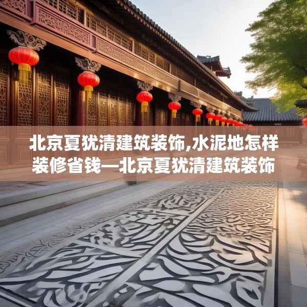 北京夏犹清建筑装饰,水泥地怎样装修省钱—北京夏犹清建筑装饰352.a228b229c232fgy.239sdA