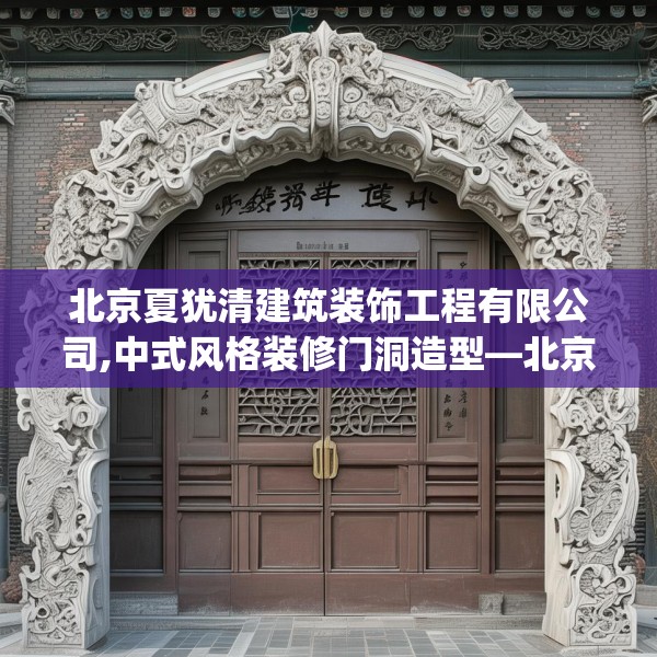 北京夏犹清建筑装饰工程有限公司,中式风格装修门洞造型—北京夏犹清建筑装饰工程有限公司146.a22b23c26fgy.3376683