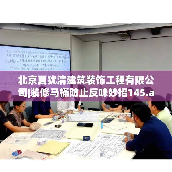 北京夏犹清建筑装饰工程有限公司|装修马桶防止反味妙招145.a21b22c25fgy.32jhhj