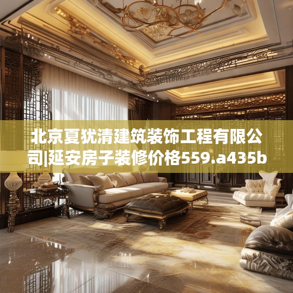 北京夏犹清建筑装饰工程有限公司|延安房子装修价格559.a435b436c439fgy.446jhhj