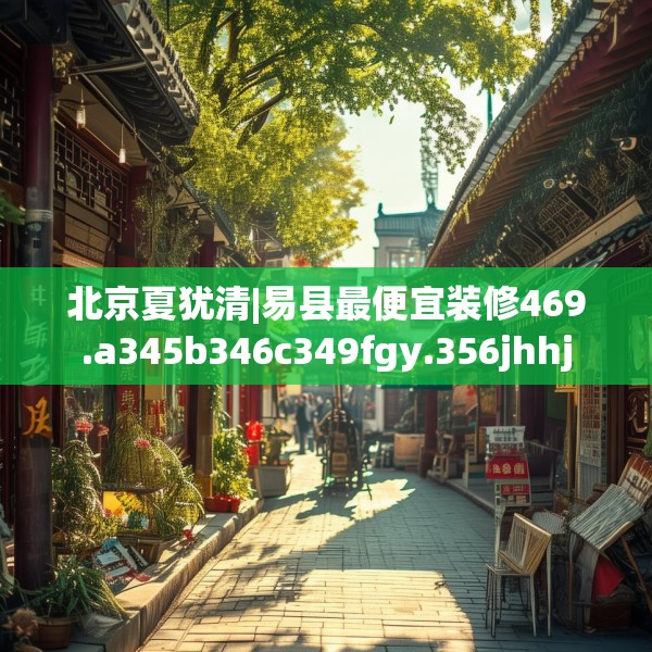 北京夏犹清|易县最便宜装修469.a345b346c349fgy.356jhhj