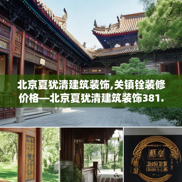 北京夏犹清建筑装饰,关镇铨装修价格—北京夏犹清建筑装饰381.a257b258c261fgy.268uyk